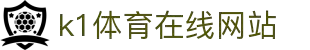 k1体育 - 十年品牌 值得信赖